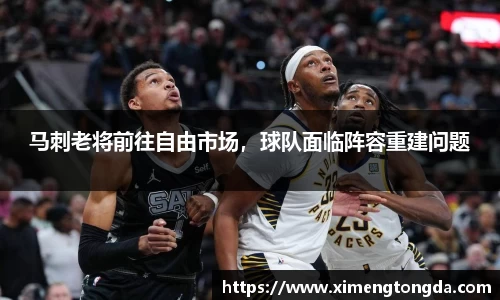 马刺老将前往自由市场，球队面临阵容重建问题