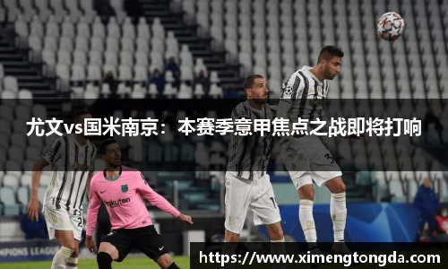 尤文vs国米南京：本赛季意甲焦点之战即将打响