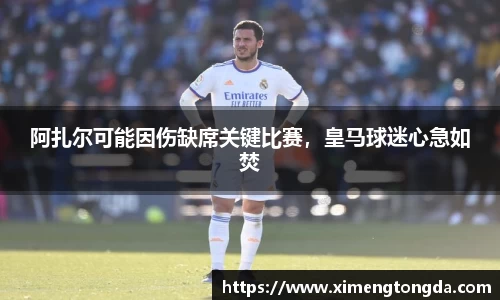 阿扎尔可能因伤缺席关键比赛，皇马球迷心急如焚