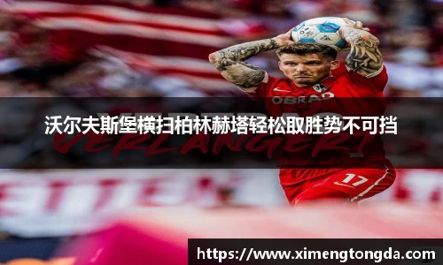 沃尔夫斯堡横扫柏林赫塔轻松取胜势不可挡