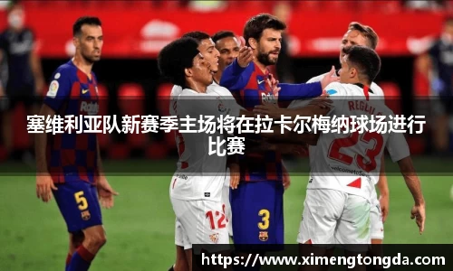 塞维利亚队新赛季主场将在拉卡尔梅纳球场进行比赛