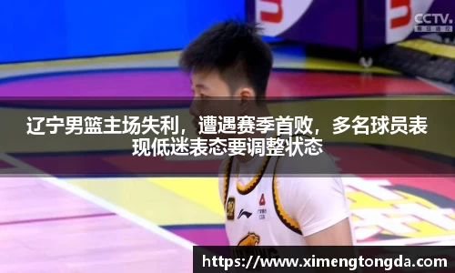 辽宁男篮主场失利，遭遇赛季首败，多名球员表现低迷表态要调整状态