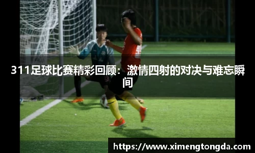 311足球比赛精彩回顾：激情四射的对决与难忘瞬间