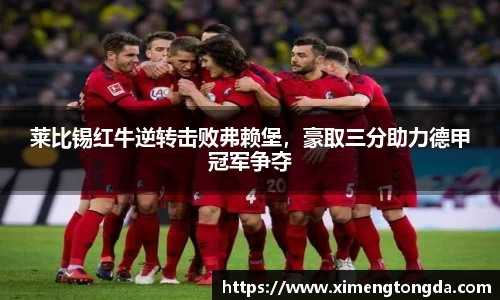 莱比锡红牛逆转击败弗赖堡，豪取三分助力德甲冠军争夺