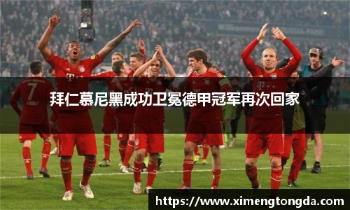 拜仁慕尼黑成功卫冕德甲冠军再次回家