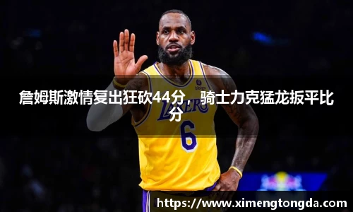詹姆斯激情复出狂砍44分，骑士力克猛龙扳平比分