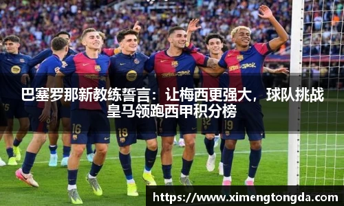 巴塞罗那新教练誓言：让梅西更强大，球队挑战皇马领跑西甲积分榜