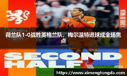 荷兰队1-0战胜英格兰队，梅尔温特进球成全场焦点