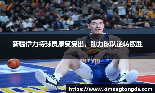 新疆伊力特球员康复复出，助力球队逆转取胜