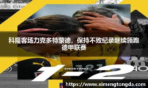 科隆客场力克多特蒙德，保持不败纪录继续领跑德甲联赛