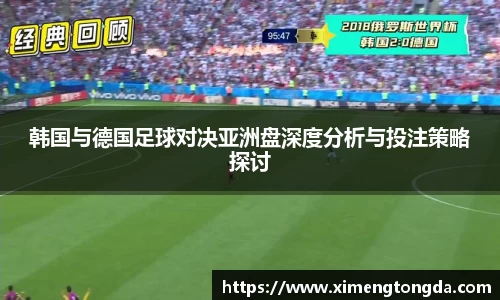 韩国与德国足球对决亚洲盘深度分析与投注策略探讨