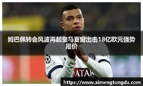 姆巴佩转会风波再起皇马夏窗出击18亿欧元强势报价