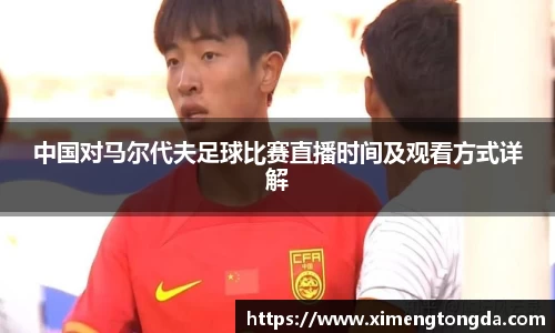 中国对马尔代夫足球比赛直播时间及观看方式详解
