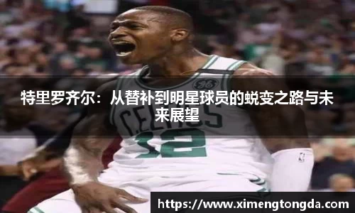 特里罗齐尔：从替补到明星球员的蜕变之路与未来展望