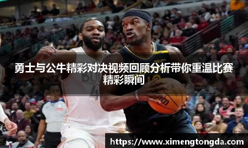 勇士与公牛精彩对决视频回顾分析带你重温比赛精彩瞬间