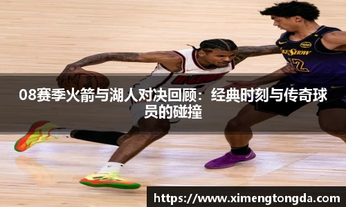 08赛季火箭与湖人对决回顾：经典时刻与传奇球员的碰撞