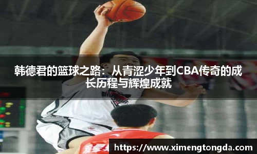 韩德君的篮球之路：从青涩少年到CBA传奇的成长历程与辉煌成就
