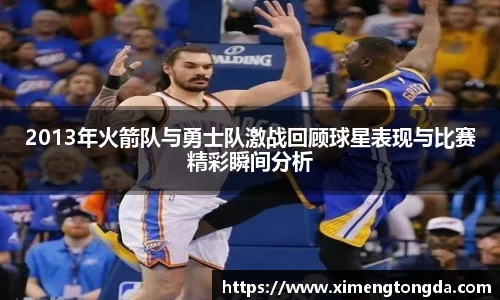 2013年火箭队与勇士队激战回顾球星表现与比赛精彩瞬间分析