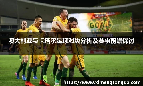 澳大利亚与卡塔尔足球对决分析及赛事前瞻探讨