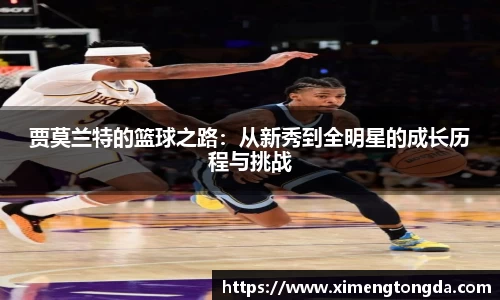 贾莫兰特的篮球之路：从新秀到全明星的成长历程与挑战