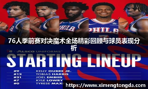 76人季前赛对决魔术全场精彩回顾与球员表现分析