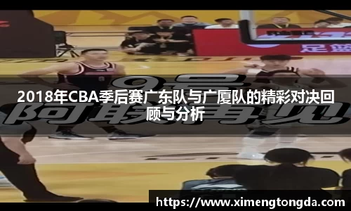 2018年CBA季后赛广东队与广厦队的精彩对决回顾与分析