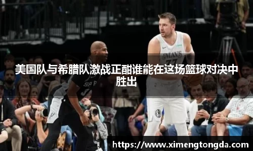 美国队与希腊队激战正酣谁能在这场篮球对决中胜出