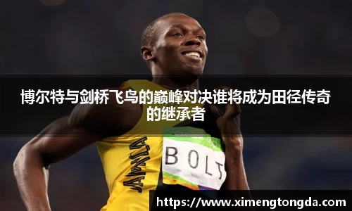 博尔特与剑桥飞鸟的巅峰对决谁将成为田径传奇的继承者
