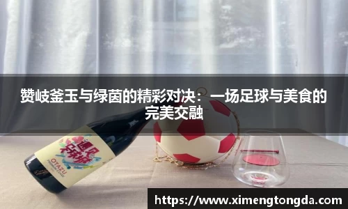 赞岐釜玉与绿茵的精彩对决：一场足球与美食的完美交融